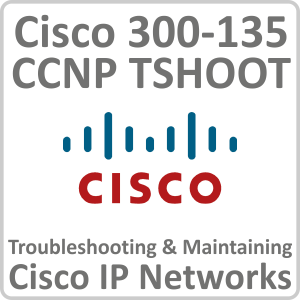 Cisco 300-135: CCNP TSHOOT - Troubleshooting and Maintaining Cisco IP Networks Online Training Course